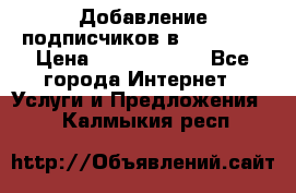 Добавление подписчиков в Facebook › Цена ­ 5000-10000 - Все города Интернет » Услуги и Предложения   . Калмыкия респ.